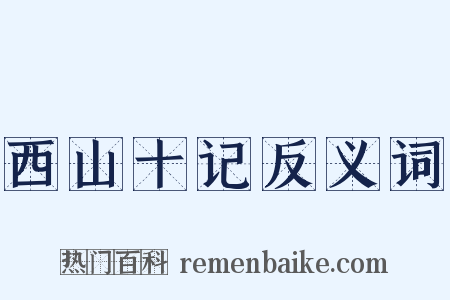 西山十记反义词是什么意思的图片